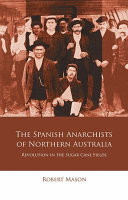 The Spanish anarchists of northern Australia : revolution in the sugar cane fields /