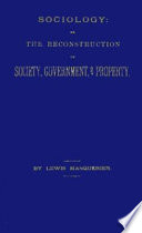 Sociology : or, The reconstruction of society, government, and property, upon the principles of the equality, the perpetuity, and the individuality of the private ownership of life, person, government, homestead, and the whole product of labor, by organizing all nations into townships of self-governed homestead democracies--self-employed in farming and mechanism, giving all the liberty and happiness to be found on earth.