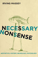 Necessary nonsense : aesthetics, history, neurology, psychology /