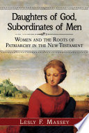 Daughters of God, subordinates of men : women and the roots of patriarchy in the New Testament /