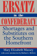 Ersatz in the Confederacy : shortages and substitutes on the southern homefront /