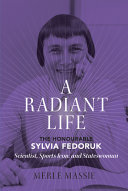A radiant life : the honourable Sylvia Fedoruk, scientist, sports icon, and stateswoman /
