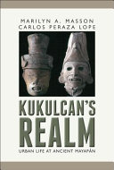 Kukulkan's realm : urban life at ancient Mayapán /