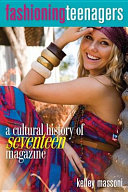 Fashioning teenagers : a cultural history of Seventeen magazine /