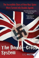 The double-cross system : the incredible story of how Nazi spies were turned into double agents /