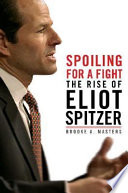 Spoiling for a fight : the rise of Eliot Spitzer /