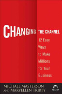 Changing the channel : 12 easy ways to make millions for your business /