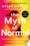 The myth of normal : trauma, illness, and healing in a toxic culture /