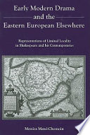 Early modern drama and the Eastern European elsewhere : representations of liminal locality in Shakespeare and his contemporaries /