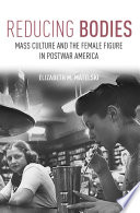 Reducing bodies : mass culture and the female figure in postwar America /