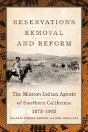 Reservations, removal and reform : the mission Indian agents of southern California, 1878-1903 /