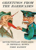 Greetings from the barricades : revolutionary postcards in Imperial Russia /