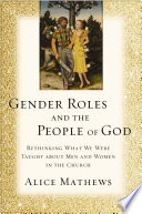 Gender roles and the people of God : rethinking what we were taught about men and women in the church /