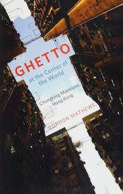 Ghetto at the center of the world : Chungking Mansions, Hong Kong /