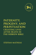 Paternity, progeny, and perpetuation : creating lives after death in the Hebrew Bible /