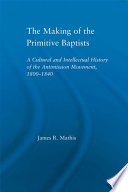 The making of the Primitive Baptists : a cultural and intellectual history of the Antimission Movement, 1800-1840 /