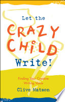 Let the crazy child write! : finding your creative writing voice /