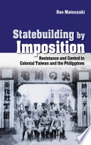 Statebuilding by imposition : resistance and control in colonial Taiwan and the Philippines /