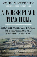 A worse place than hell : how the Civil War Battle of Fredericksburg changed a nation /