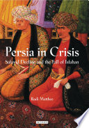 Persia in crisis : Safavid decline and the fall of Isfahan /