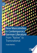 New Masculinities in Contemporary German Literature : From ''Native'' to Transnational /