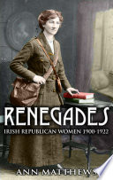 Renegades : Irish republican women 1900-1922 /