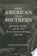 More American than southern : Kentucky, slavery, and the war for an American ideology, 1828-1861 /