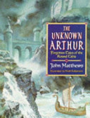 The unknown Arthur : forgotten tales of the Round Table /