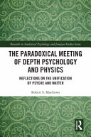 The paradoxical meeting of depth psychology and physics : reflections on the unification of psyche and matter /