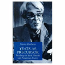 Yeats as precursor : readings in Irish, British, and American poetry /