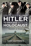 How the world allowed Hitler to proceed with the Holocaust : tragedy at Évian /