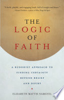 The logic of faith : a Buddhist approach to finding certainty beyond belief and doubt /