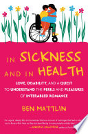 In sickness and in health : love, disability, and a quest to understand the perils and pleasures of interabled romance /