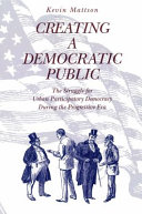 Creating a democratic public : the struggle for urban participatory democracy during the progressive era /