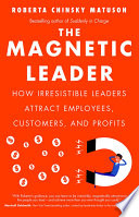 The magnetic leader : how irresistible leaders attract employees, customers, and profits /
