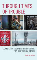 Through times of trouble : conflict in southeastern Ukraine explained from within /