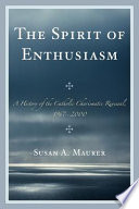 The spirit of enthusiasm : a history of the Catholic charismatic renewal, 1967-2000 /