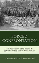 Forced confrontation : the politics of dead bodies in Germany at the end of World War II /