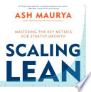 Scaling lean : mastering the key metrics for startup growth /
