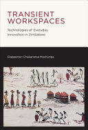 Transient workspaces : technologies of everyday innovation in Zimbabwe /