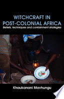 Witchcraft in post-colonial Africa : beliefs, techniques and containment strategies /