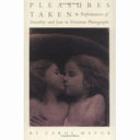 Pleasures taken : performances of sexuality and loss in Victorian photographs /