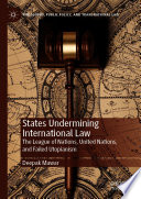 States Undermining International Law : The League of Nations, United Nations, and Failed Utopianism  /