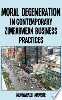 Moral degeneration in contemporary Zimbabwean business practices /