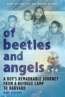 Of beetles & angels : a boy's remarkable journey from a refugee camp to Harvard /