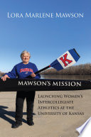 Mawson's mission : launching women's intercollegiate athletics at the University of Kansas /