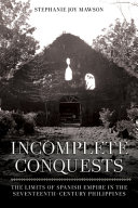 Incomplete conquests : the limits of Spanish empire in the seventeenth-century Philippines /