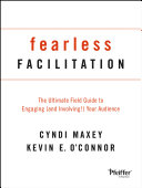 Fearless facilitation : the ultimate field guide to engaging (and involving!) your audience /