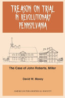 Treason on trial in revolutionary Pennsylvania : the case of John Roberts, miller /