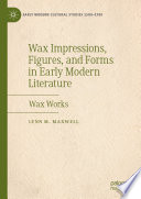 Wax Impressions, Figures, and Forms in Early Modern Literature : Wax Works /